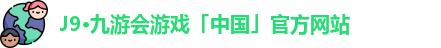 J9·九游会游戏「中国」官方网站
